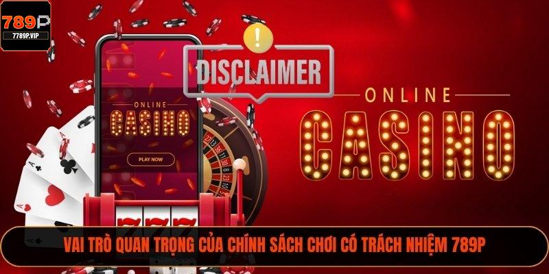 Vai trò quan trọng của chính sách chơi có trách nhiệm 789P